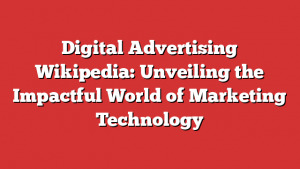 Digital Advertising Wikipedia: Unveiling the Impactful World of Marketing Technology