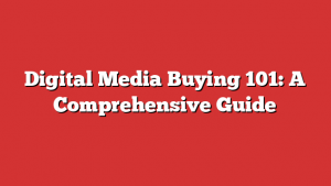 Digital Media Buying 101: A Comprehensive Guide