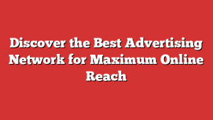 Discover the Best Advertising Network for Maximum Online Reach