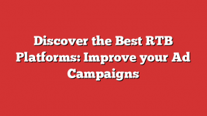 Discover the Best RTB Platforms: Improve your Ad Campaigns