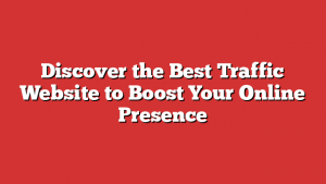Discover the Best Traffic Website to Boost Your Online Presence
