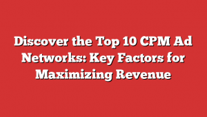 Discover the Top 10 CPM Ad Networks: Key Factors for Maximizing Revenue 1 Discover the Top 10 CPM Ad Networks: Key Factors for Maximizing Revenue