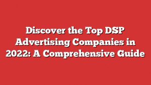 Discover The Top Dsp Advertising Companies In 2022: A Comprehensive Guide 1 Discover The Top Dsp Advertising Companies In 2022: A Comprehensive Guide