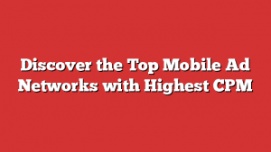 Discover The Top Mobile Ad Networks With Highest Cpm Discover The Top Mobile Ad Networks With Highest Cpm