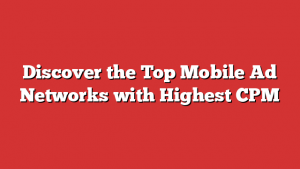 Discover the Top Mobile Ad Networks with Highest CPM