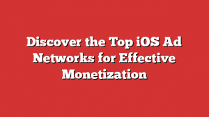 Discover the Top iOS Ad Networks for Effective Monetization