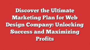 Discover The Ultimate Marketing Plan For Web Design Company: Unlocking Success And Maximizing Profits 3 Discover The Ultimate Marketing Plan For Web Design Company: Unlocking Success And Maximizing Profits