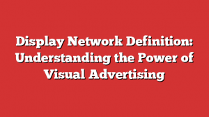 Display Network Definition: Understanding the Power of Visual Advertising