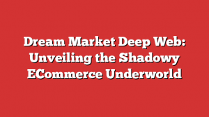 Dream Market Deep Web: Unveiling the Shadowy ECommerce Underworld