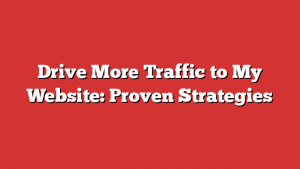 Drive More Traffic to My Website: Proven Strategies