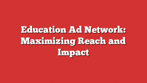 Education Ad Network: Maximizing Reach and Impact