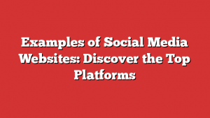 Examples of Social Media Websites: Discover the Top Platforms