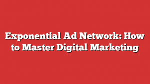 Exponential Ad Network: How to Master Digital Marketing