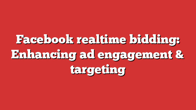 Best Facebook realtime bidding: Enhancing ad engagement