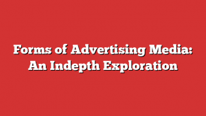 Forms of Advertising Media: An Indepth Exploration