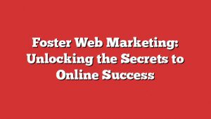 Foster Web Marketing: Unlocking The Secrets To Online Success 4 Foster Web Marketing: Unlocking The Secrets To Online Success