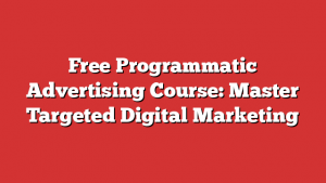 Free Programmatic Advertising Course: Master Targeted Digital Marketing