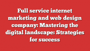 Full Service Internet Marketing And Web Design Company: Mastering The Digital Landscape: Strategies For Success 1 Full Service Internet Marketing And Web Design Company: Mastering The Digital Landscape: Strategies For Success