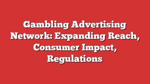 Gambling Advertising Network: Expanding Reach, Consumer Impact, Regulations