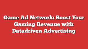 Game Ad Network: Boost Your Gaming Revenue with Datadriven Advertising