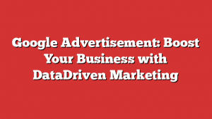 Google Advertisement: Boost Your Business With Datadriven Marketing