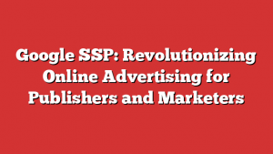 Google SSP: Revolutionizing Online Advertising for Publishers and Marketers 1 Google SSP: Revolutionizing Online Advertising for Publishers and Marketers