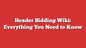 Header Bidding Wiki: Everything You Need to Know