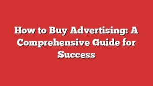 How To Buy Advertising: A Comprehensive Guide For Success 1 How To Buy Advertising: A Comprehensive Guide For Success