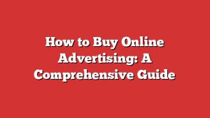 How To Buy Online Advertising: A Comprehensive Guide 1 How To Buy Online Advertising: A Comprehensive Guide