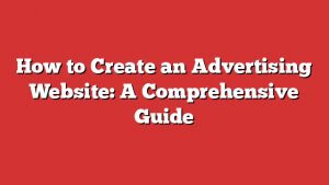 How To Create An Advertising Website: A Comprehensive Guide