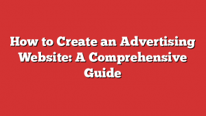 How to Create an Advertising Website: A Comprehensive Guide