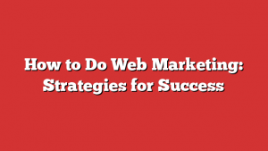 How to Do Web Marketing: Strategies for Success