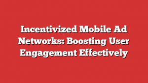 Incentivized Mobile Ad Networks: Boosting User Engagement Effectively