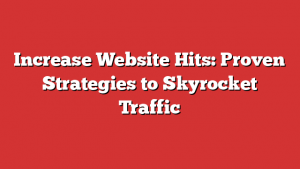 Increase Website Hits: Proven Strategies to Skyrocket Traffic