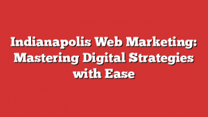 Indianapolis Web Marketing: Mastering Digital Strategies with Ease