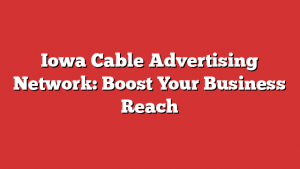 Iowa Cable Advertising Network: Boost Your Business Reach 1 Iowa Cable Advertising Network: Boost Your Business Reach