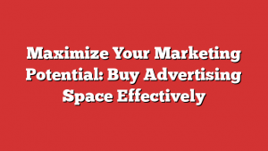 Maximize Your Marketing Potential: Buy Advertising Space Effectively