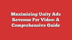 Maximizing Unity Ads Revenue Per Video: A Comprehensive Guide