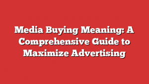 Media Buying Meaning: A Comprehensive Guide to Maximize Advertising