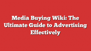 Media Buying Wiki: The Ultimate Guide to Advertising Effectively