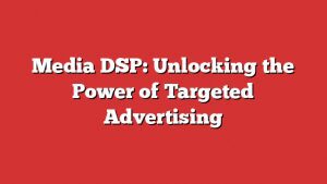 Media Dsp: Unlocking The Power Of Targeted Advertising