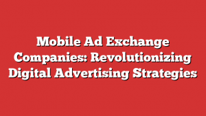 Mobile Ad Exchange Companies: Revolutionizing Digital Advertising Strategies