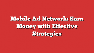 Mobile Ad Network: Earn Money with Effective Strategies