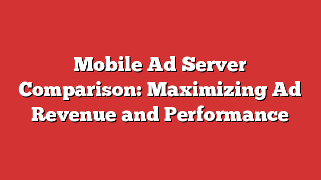 Mobile Ad Server Comparison: Maximizing Ad Revenue And Performance ...