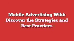 Mobile Advertising Wiki: Discover The Strategies And Best Practices 1 Mobile Advertising Wiki: Discover The Strategies And Best Practices