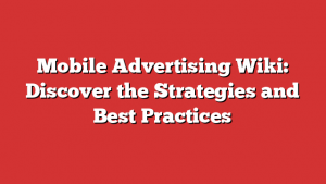 Mobile Advertising Wiki: Discover the Strategies and Best Practices