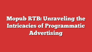 Mopub RTB: Unraveling the Intricacies of Programmatic Advertising