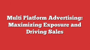 Multi Platform Advertising: Maximizing Exposure And Driving Sales 1 Multi Platform Advertising: Maximizing Exposure And Driving Sales