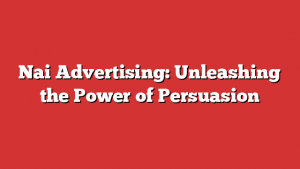 Nai Advertising: Unleashing the Power of Persuasion