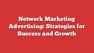 Network Marketing Advertising: Strategies for Success and Growth